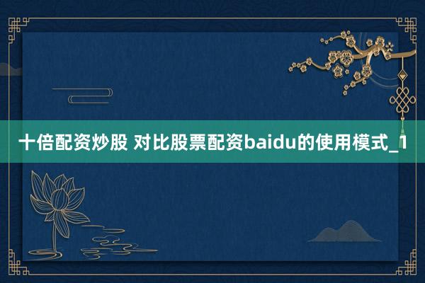 十倍配资炒股 对比股票配资baidu的使用模式_1