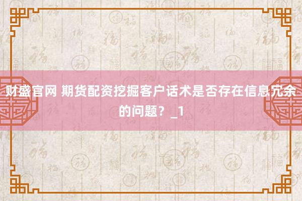 财盛官网 期货配资挖掘客户话术是否存在信息冗余的问题？_1