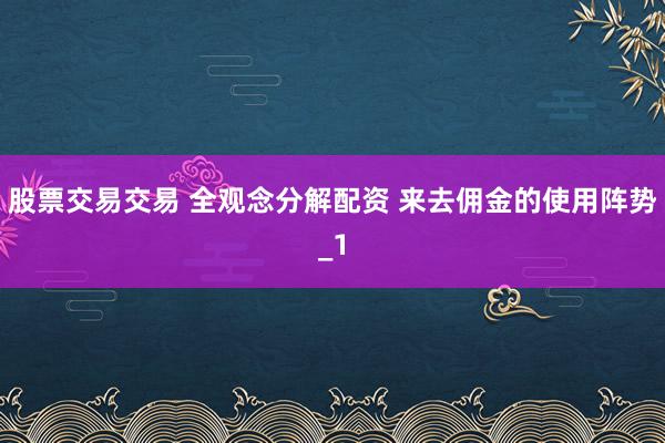 股票交易交易 全观念分解配资 来去佣金的使用阵势_1