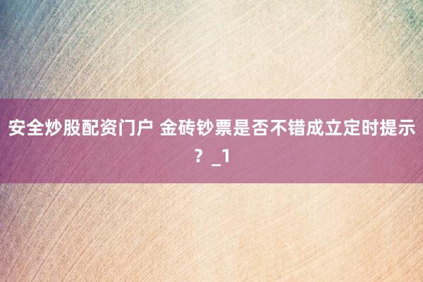 安全炒股配资门户 金砖钞票是否不错成立定时提示？_1
