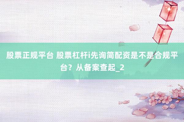 股票正规平台 股票杠杆i先询简配资是不是合规平台？从备案查起_2