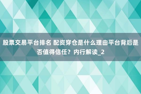 股票交易平台排名 配资穿仓是什么理由平台背后是否值得信任？内行解读_2